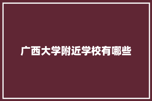 广西大学附近学校有哪些 诗词鉴赏