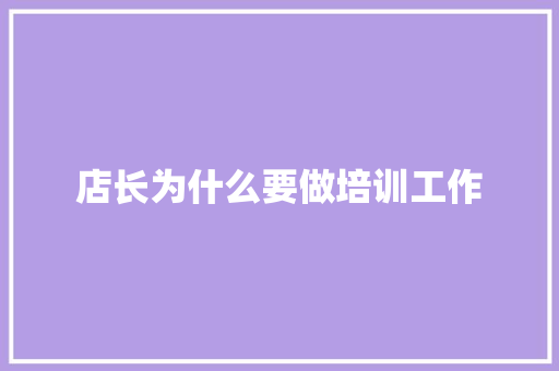 店长为什么要做培训工作 会议纪要