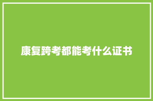 康复跨考都能考什么证书 应用文