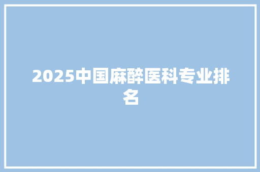 2025中国麻醉医科专业排名