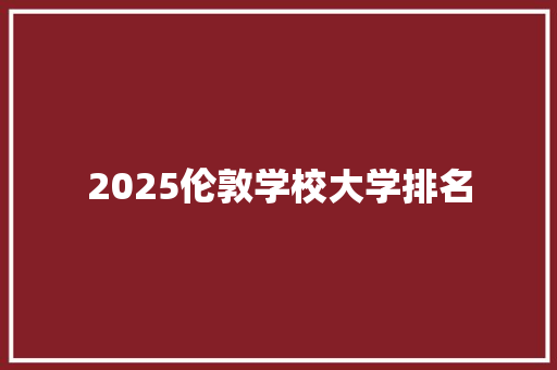 2025伦敦学校大学排名 诗词应用