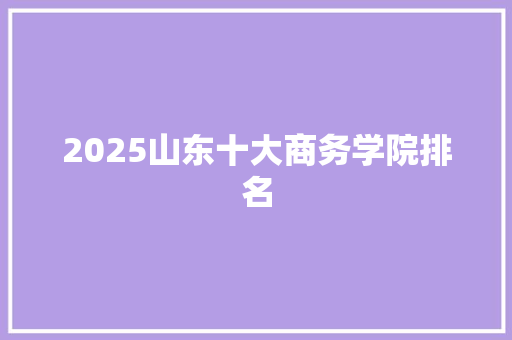 2025山东十大商务学院排名