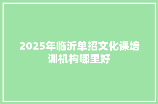2025年临沂单招文化课培训机构哪里好 项目报告