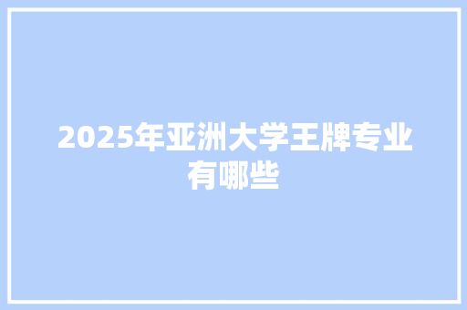 2025年亚洲大学王牌专业有哪些
