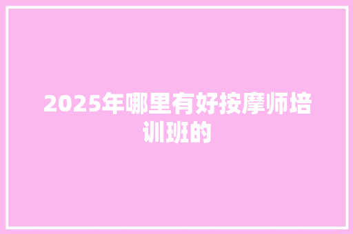 2025年哪里有好按摩师培训班的
