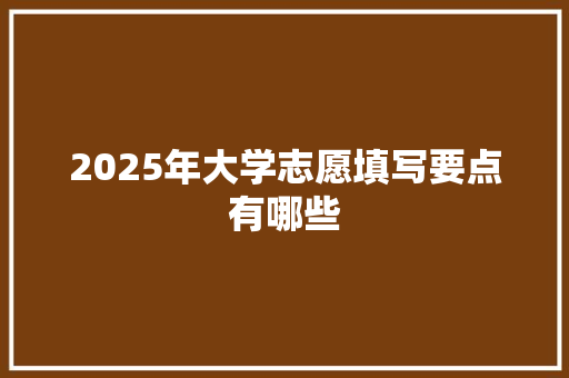 2025年大学志愿填写要点有哪些