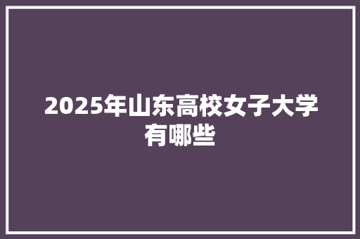 2025年山东高校女子大学有哪些