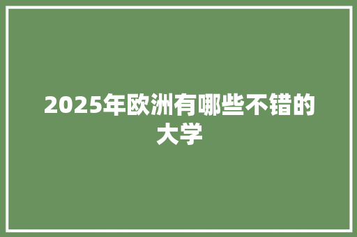 2025年欧洲有哪些不错的大学 应用文