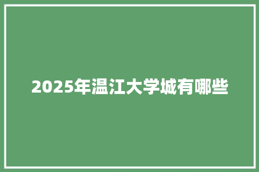 2025年温江大学城有哪些 项目报告