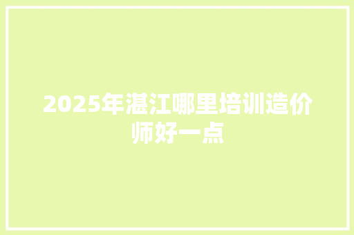 2025年湛江哪里培训造价师好一点