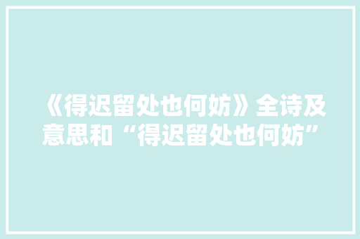 《得迟留处也何妨》全诗及意思和“得迟留处也何妨”的拼音注释