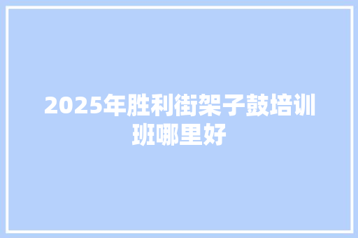 2025年胜利街架子鼓培训班哪里好