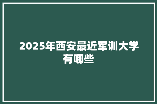 2025年西安最近军训大学有哪些