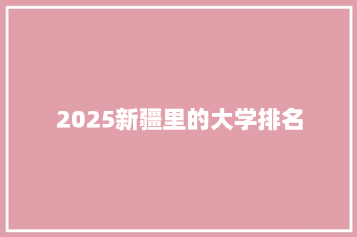 2025新疆里的大学排名