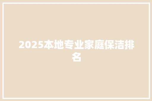2025本地专业家庭保洁排名 职场写作
