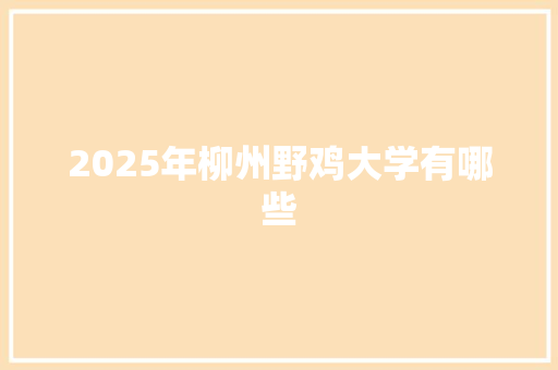 2025年柳州野鸡大学有哪些