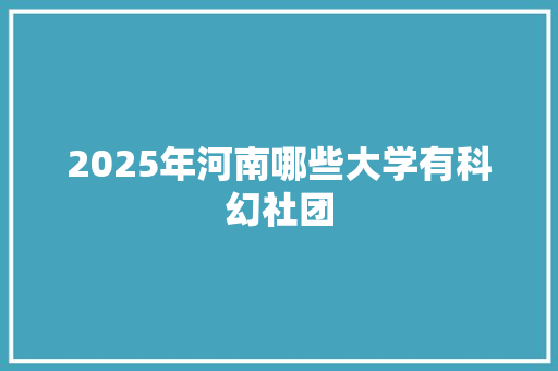 2025年河南哪些大学有科幻社团