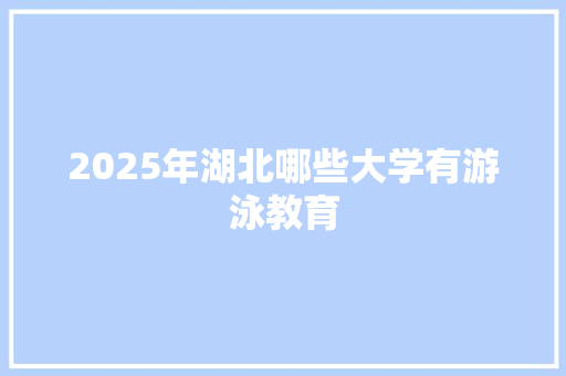 2025年湖北哪些大学有游泳教育 职场写作
