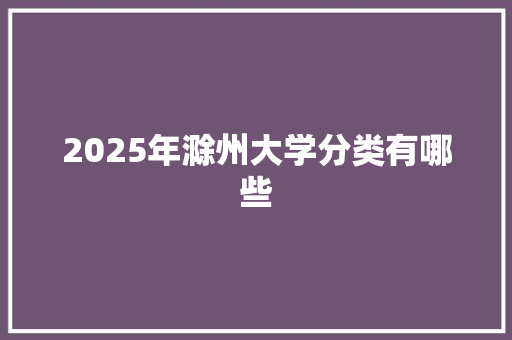 2025年滁州大学分类有哪些