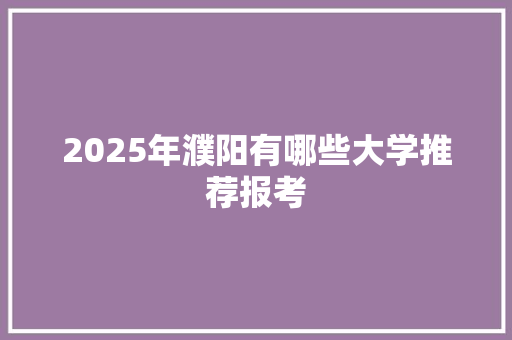 2025年濮阳有哪些大学推荐报考