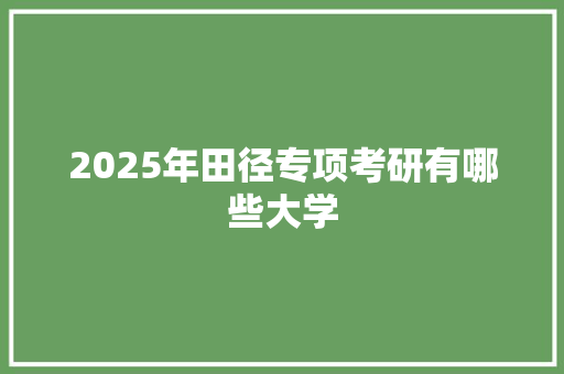 2025年田径专项考研有哪些大学 会议纪要