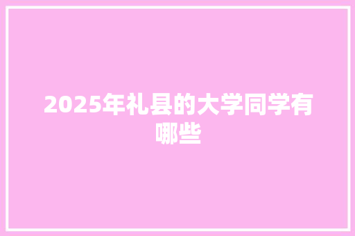 2025年礼县的大学同学有哪些 应用文
