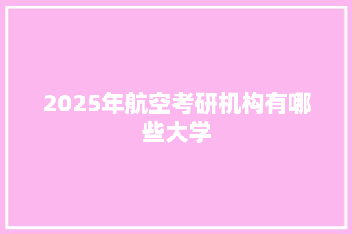2025年航空考研机构有哪些大学 社交媒体
