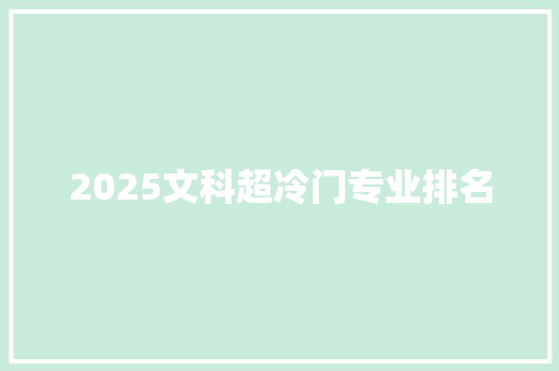 2025文科超冷门专业排名 项目报告