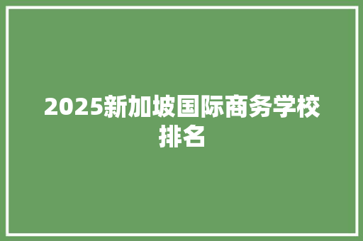 2025新加坡国际商务学校排名