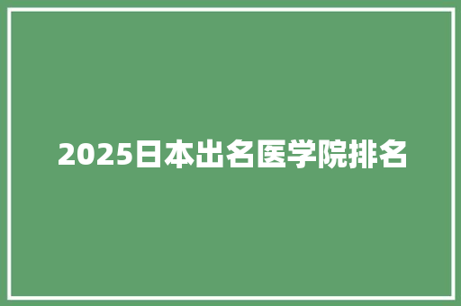 2025日本出名医学院排名 职场写作