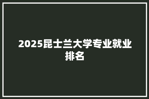 2025昆士兰大学专业就业排名 工作总结