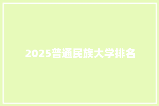 2025普通民族大学排名 工作总结