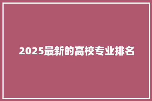 2025最新的高校专业排名 应用文