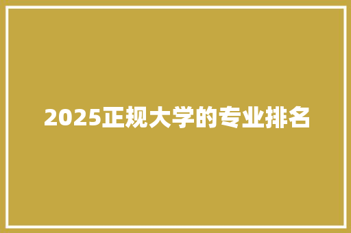 2025正规大学的专业排名