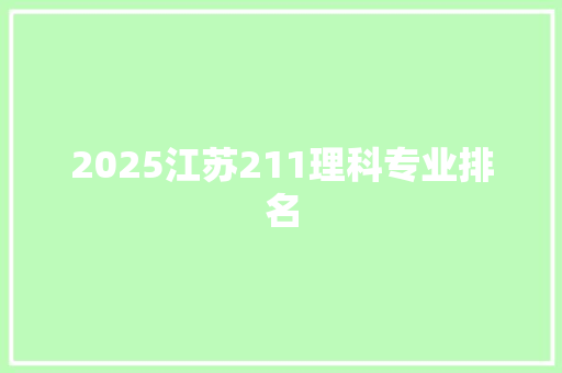 2025江苏211理科专业排名 工作总结