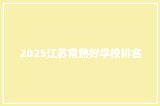 2025江苏常熟好学校排名 工作总结