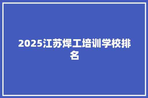 2025江苏焊工培训学校排名