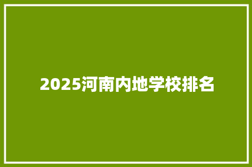 2025河南内地学校排名 工作总结