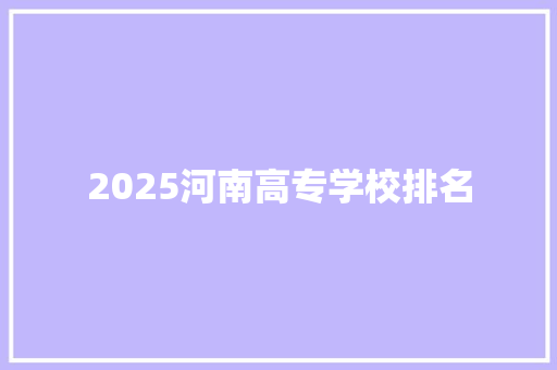 2025河南高专学校排名 诗词应用