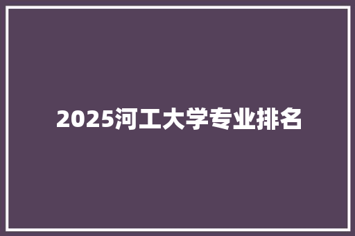 2025河工大学专业排名 诗词应用