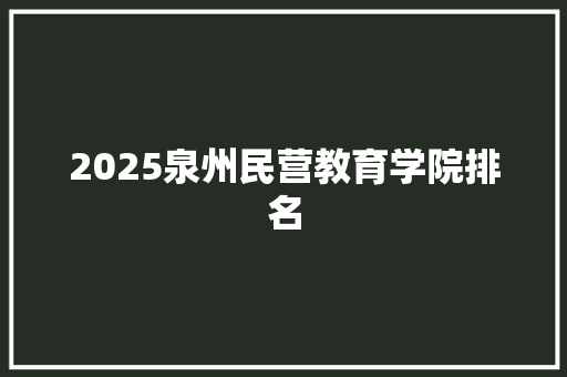 2025泉州民营教育学院排名