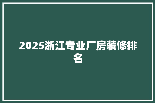 2025浙江专业厂房装修排名 项目报告