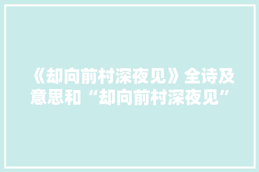 《却向前村深夜见》全诗及意思和“却向前村深夜见”的拼音注释 诗词鉴赏