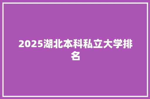 2025湖北本科私立大学排名