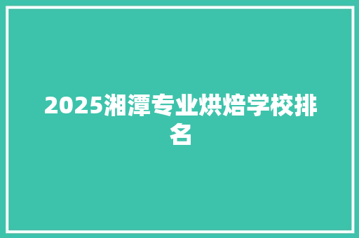 2025湘潭专业烘焙学校排名