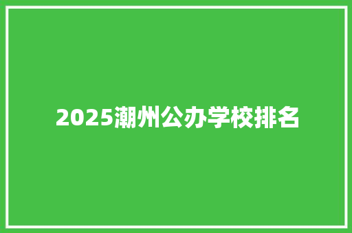 2025潮州公办学校排名 诗词应用