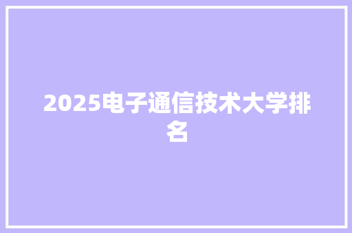 2025电子通信技术大学排名