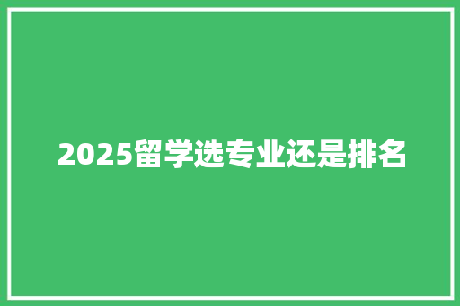 2025留学选专业还是排名