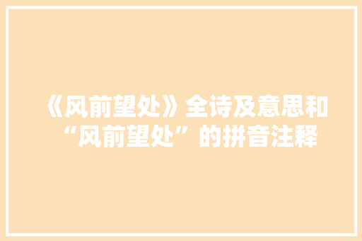 《风前望处》全诗及意思和“风前望处”的拼音注释
