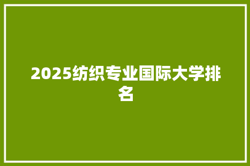 2025纺织专业国际大学排名